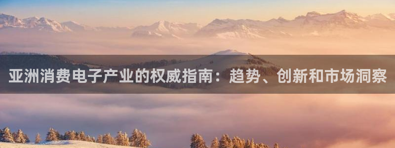 凯发k8唯一官方|亚洲消费电子产业的权威指南:趋势、创新和市场洞察